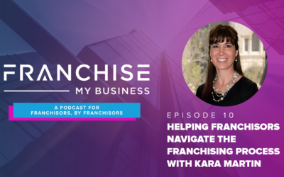 Episode 10 – Helping Franchisors Navigate the Franchising Process: Featuring The Franchise & Business Law Group with Kara Martin