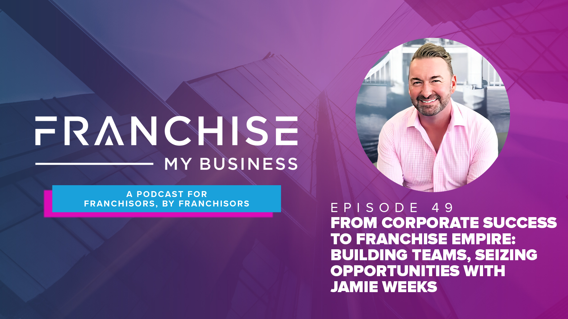 Episode 49 – From Corporate Success to Franchise Empire: Building Teams, Seizing Opportunities with Jamie Weeks