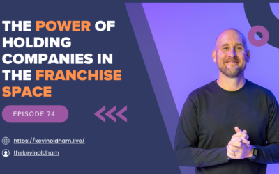 Episode 74 – The Power of Holding Companies In The Franchise Space with Kevin Oldham