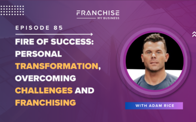 Episode 85 – Fire Of Success: Personal Transformation, Overcoming Challenges and Franchising with Adam Rice