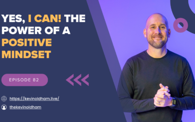 Episode 82 – Yes, I can! The Power Of A Positive Mindset with Kevin Oldham