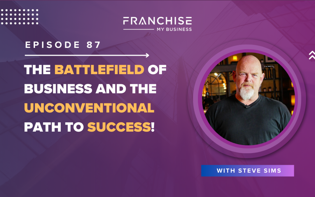 The Battlefield of Business and The Unconventional Path To Success with Steve Sims