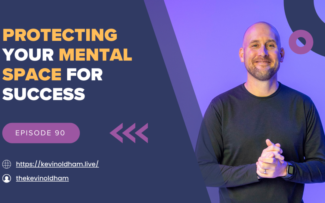 Episode 90 – Protecting Your Mental Space for Success with Kevin Oldham