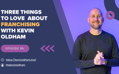 Episode 96 – Three Things to Love about Franchising with Kevin Oldham