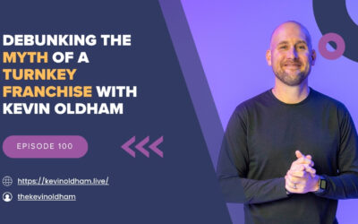 Episode 100 – Debunking the Myth of a Turnkey Franchise with Kevin Oldham
